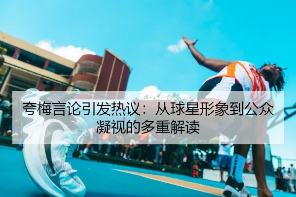 夸梅言论引发热议：从球星形象到公众凝视的多重解读